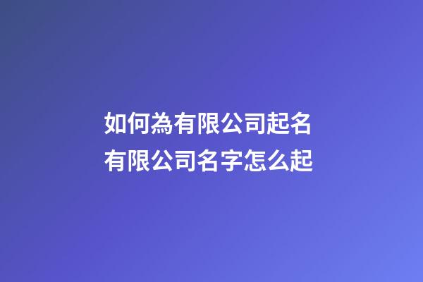 如何為有限公司起名 有限公司名字怎么起-第1張-公司起名-玄機派